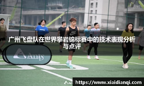 广州飞盘队在世界攀岩锦标赛中的技术表现分析与点评