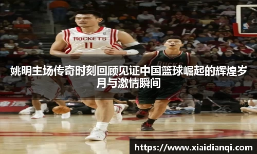 姚明主场传奇时刻回顾见证中国篮球崛起的辉煌岁月与激情瞬间