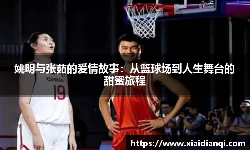 姚明与张茹的爱情故事：从篮球场到人生舞台的甜蜜旅程