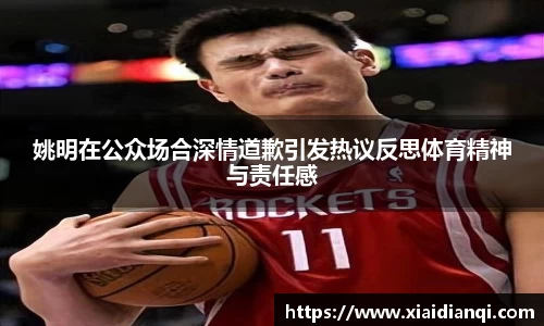 姚明在公众场合深情道歉引发热议反思体育精神与责任感