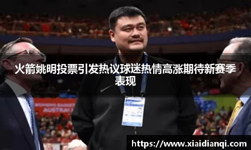 火箭姚明投票引发热议球迷热情高涨期待新赛季表现