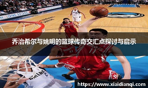 乔治希尔与姚明的篮球传奇交汇点探讨与启示