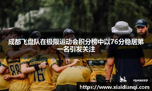 成都飞盘队在极限运动会积分榜中以76分稳居第一名引发关注