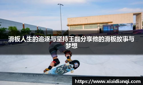滑板人生的追逐与坚持王磊分享他的滑板故事与梦想