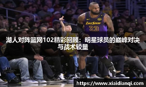 湖人对阵篮网102精彩回顾：明星球员的巅峰对决与战术较量