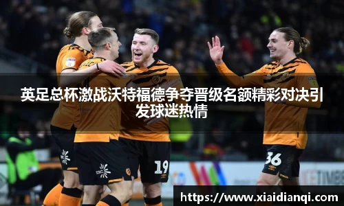 英足总杯激战沃特福德争夺晋级名额精彩对决引发球迷热情