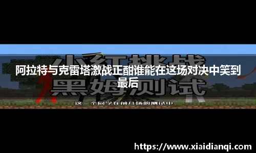 阿拉特与克雷塔激战正酣谁能在这场对决中笑到最后
