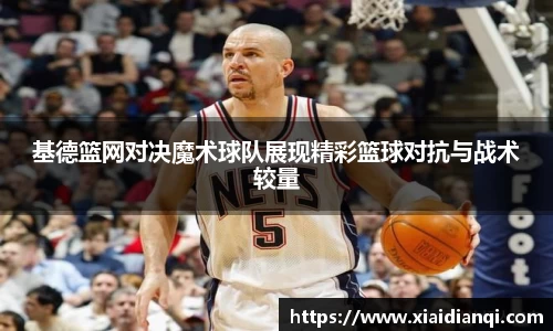 基德篮网对决魔术球队展现精彩篮球对抗与战术较量
