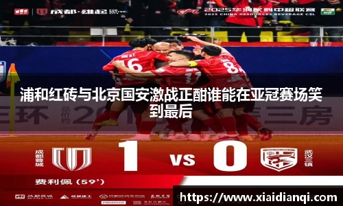 浦和红砖与北京国安激战正酣谁能在亚冠赛场笑到最后