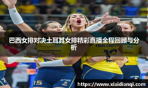 巴西女排对决土耳其女排精彩直播全程回顾与分析