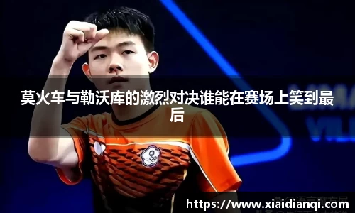莫火车与勒沃库的激烈对决谁能在赛场上笑到最后