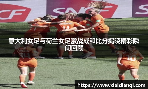 意大利女足与荷兰女足激战成和比分揭晓精彩瞬间回顾
