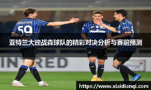 亚特兰大迎战森球队的精彩对决分析与赛前预测