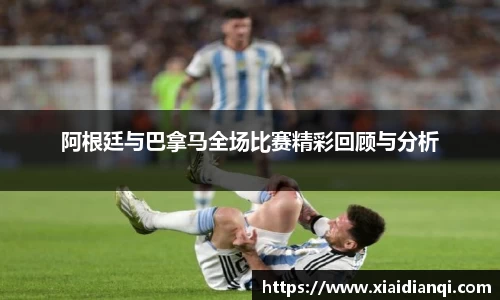 阿根廷与巴拿马全场比赛精彩回顾与分析