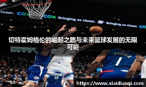 切特霍姆格伦的崛起之路与未来篮球发展的无限可能