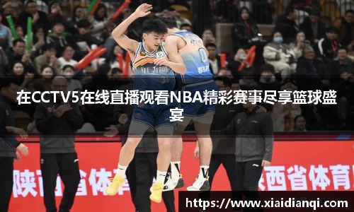 在CCTV5在线直播观看NBA精彩赛事尽享篮球盛宴