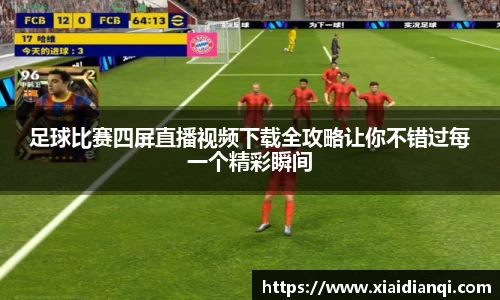 足球比赛四屏直播视频下载全攻略让你不错过每一个精彩瞬间