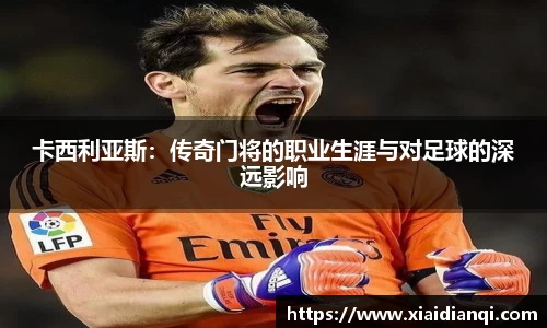 卡西利亚斯：传奇门将的职业生涯与对足球的深远影响